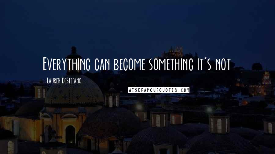 Lauren DeStefano Quotes: Everything can become something it's not