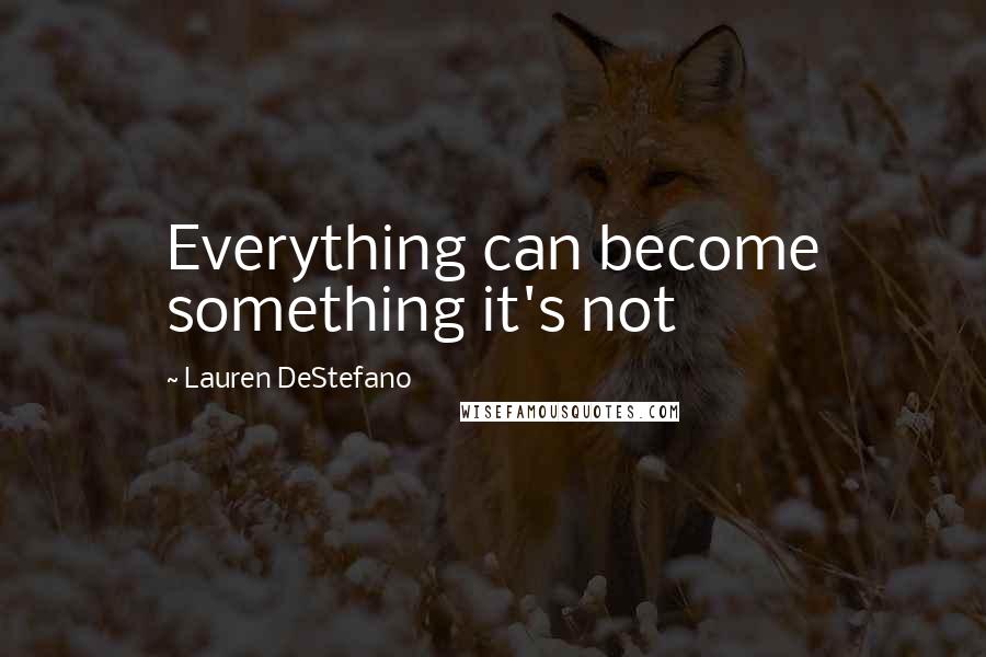 Lauren DeStefano Quotes: Everything can become something it's not