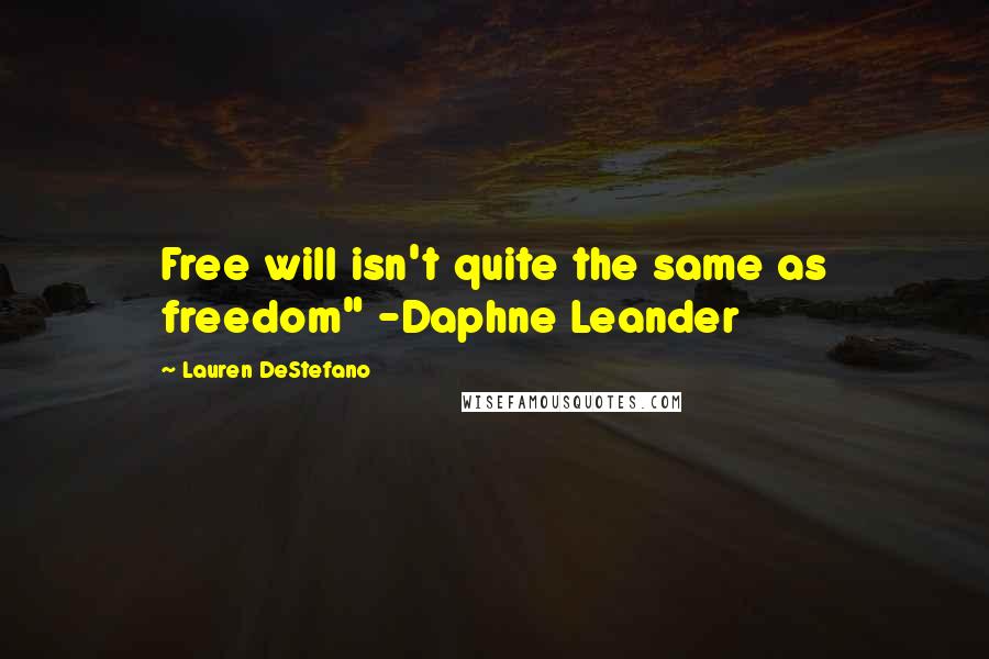 Lauren DeStefano Quotes: Free will isn't quite the same as freedom" -Daphne Leander