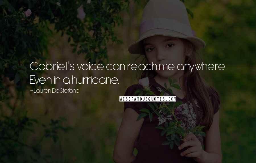 Lauren DeStefano Quotes: Gabriel's voice can reach me anywhere. Even in a hurricane.