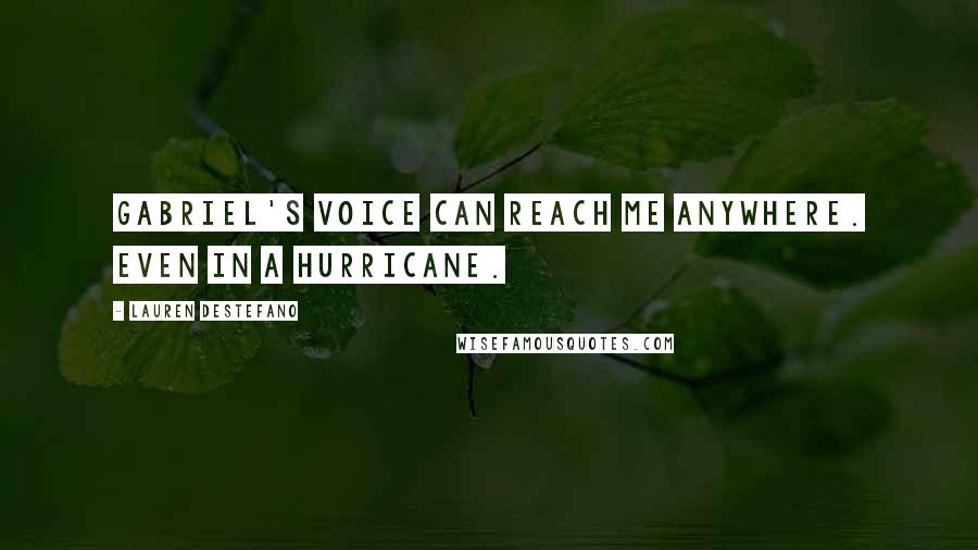 Lauren DeStefano Quotes: Gabriel's voice can reach me anywhere. Even in a hurricane.