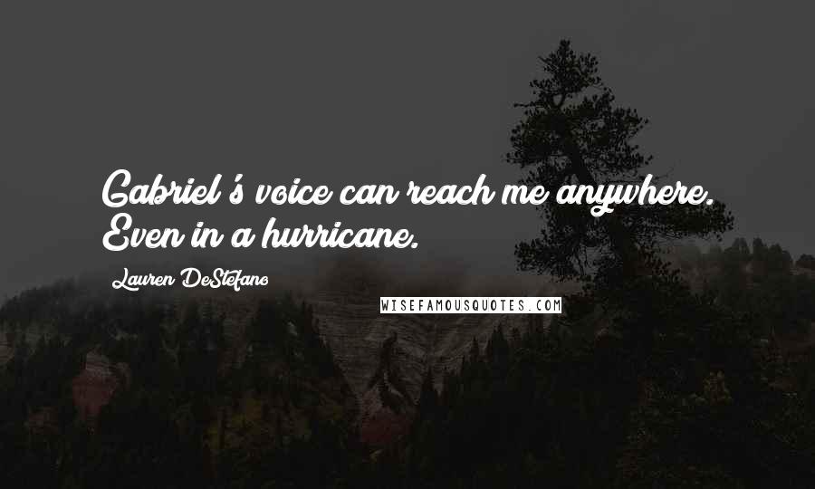 Lauren DeStefano Quotes: Gabriel's voice can reach me anywhere. Even in a hurricane.