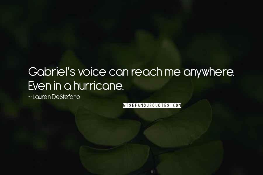 Lauren DeStefano Quotes: Gabriel's voice can reach me anywhere. Even in a hurricane.