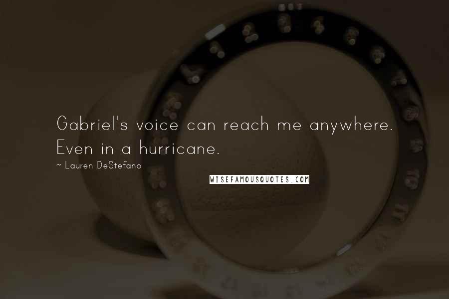 Lauren DeStefano Quotes: Gabriel's voice can reach me anywhere. Even in a hurricane.