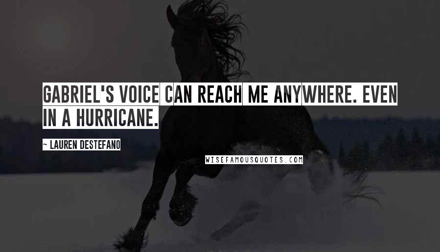 Lauren DeStefano Quotes: Gabriel's voice can reach me anywhere. Even in a hurricane.