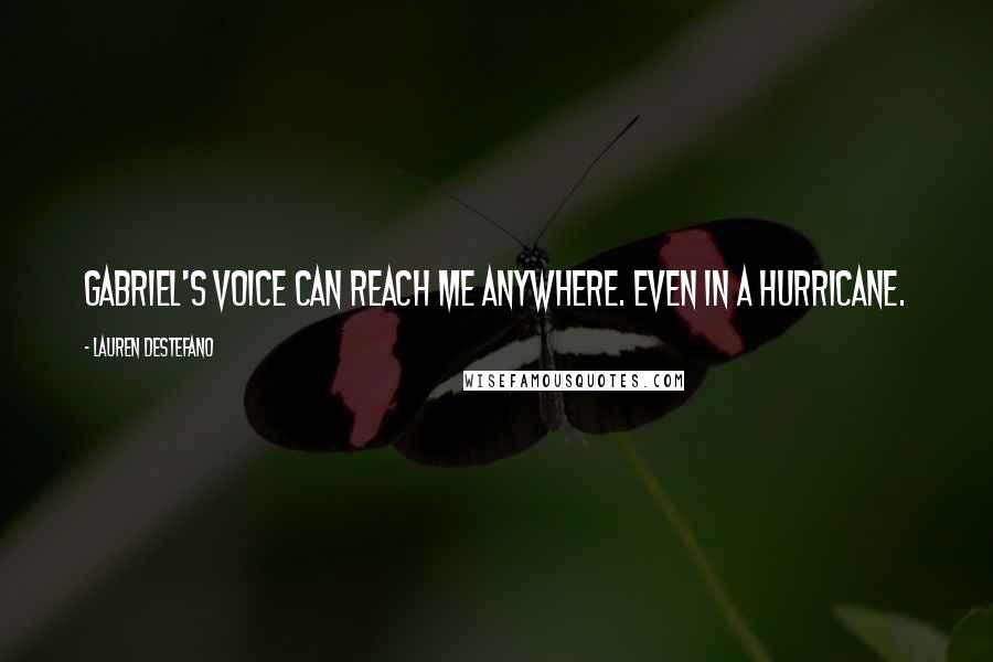 Lauren DeStefano Quotes: Gabriel's voice can reach me anywhere. Even in a hurricane.