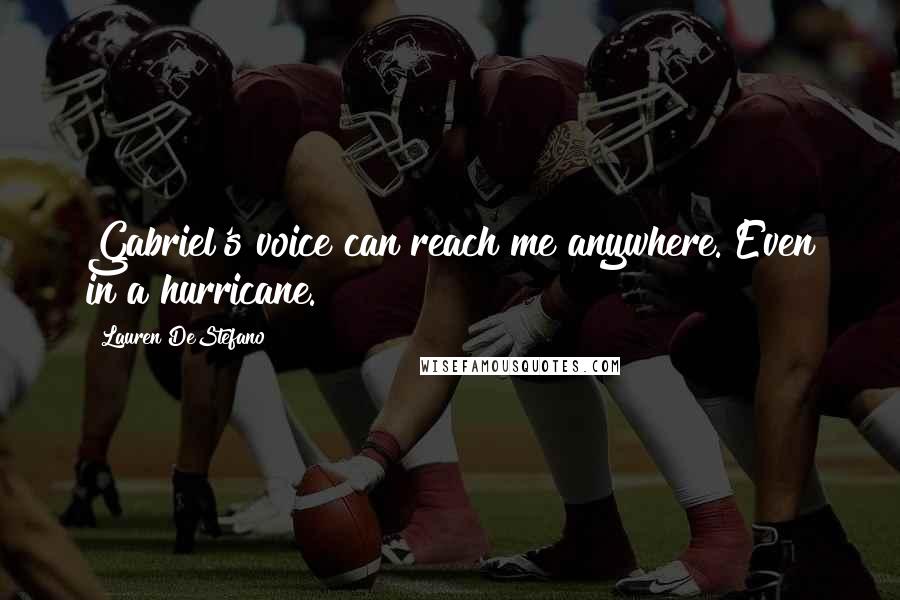 Lauren DeStefano Quotes: Gabriel's voice can reach me anywhere. Even in a hurricane.