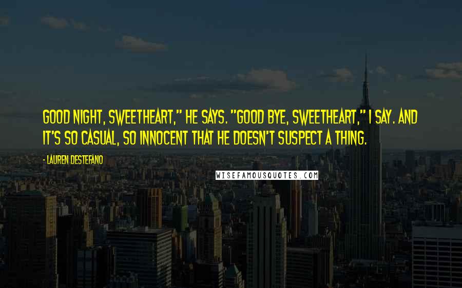 Lauren DeStefano Quotes: Good night, sweetheart," he says. "Good bye, sweetheart," I say. And it's so casual, so innocent that he doesn't suspect a thing.