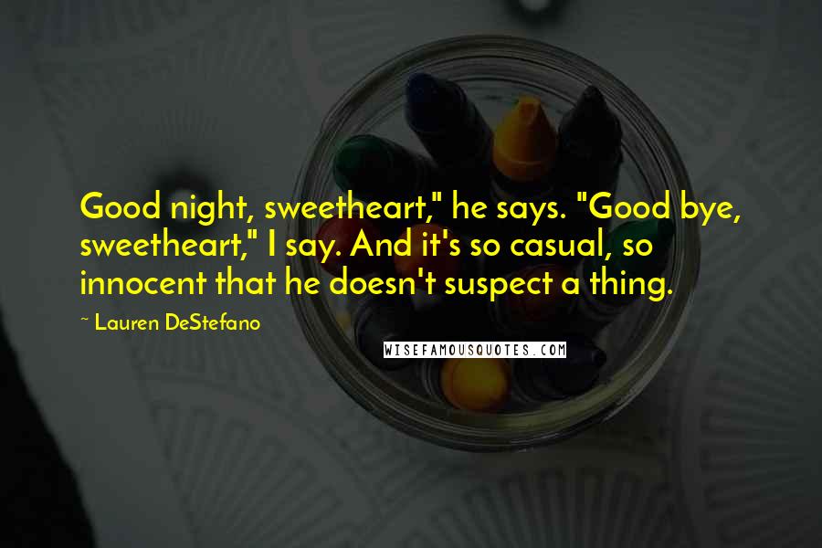 Lauren DeStefano Quotes: Good night, sweetheart," he says. "Good bye, sweetheart," I say. And it's so casual, so innocent that he doesn't suspect a thing.