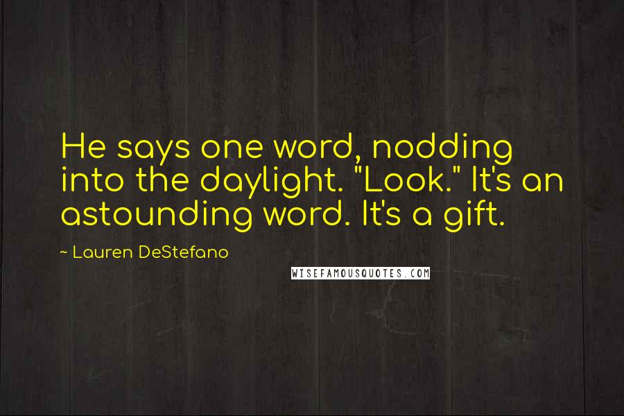 Lauren DeStefano Quotes: He says one word, nodding into the daylight. "Look." It's an astounding word. It's a gift.