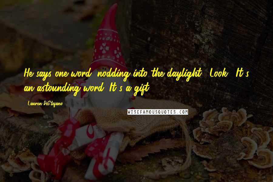 Lauren DeStefano Quotes: He says one word, nodding into the daylight. "Look." It's an astounding word. It's a gift.