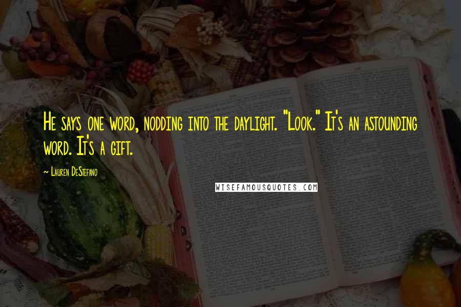 Lauren DeStefano Quotes: He says one word, nodding into the daylight. "Look." It's an astounding word. It's a gift.