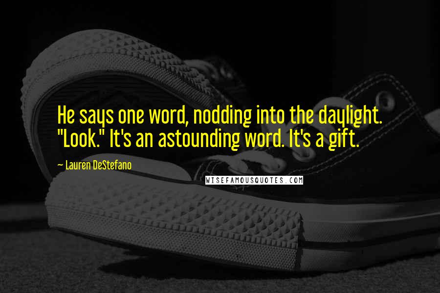 Lauren DeStefano Quotes: He says one word, nodding into the daylight. "Look." It's an astounding word. It's a gift.