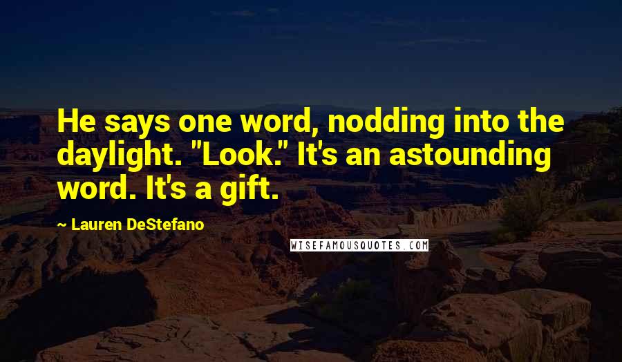 Lauren DeStefano Quotes: He says one word, nodding into the daylight. "Look." It's an astounding word. It's a gift.