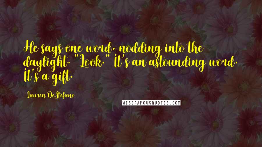 Lauren DeStefano Quotes: He says one word, nodding into the daylight. "Look." It's an astounding word. It's a gift.