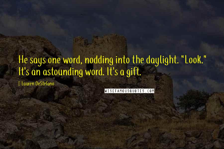 Lauren DeStefano Quotes: He says one word, nodding into the daylight. "Look." It's an astounding word. It's a gift.