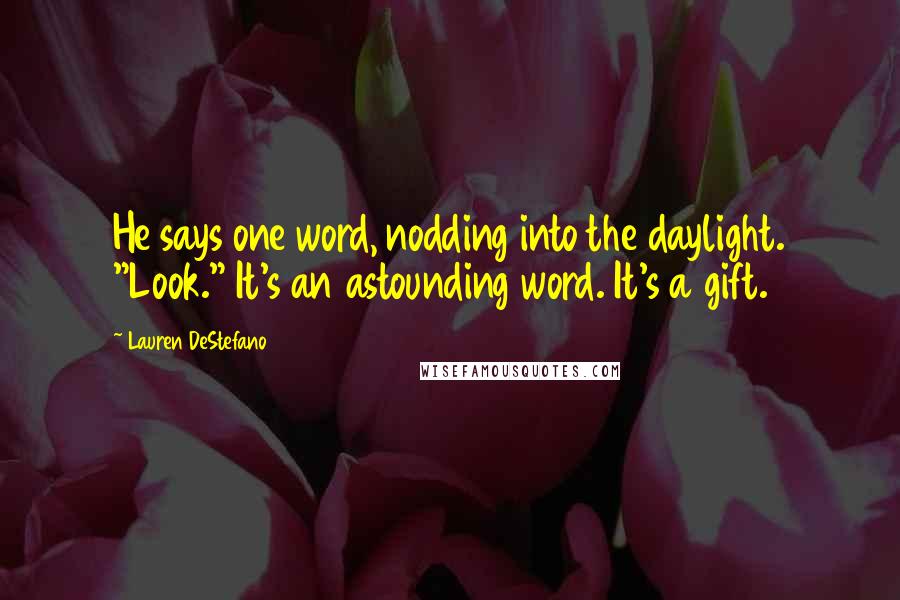 Lauren DeStefano Quotes: He says one word, nodding into the daylight. "Look." It's an astounding word. It's a gift.