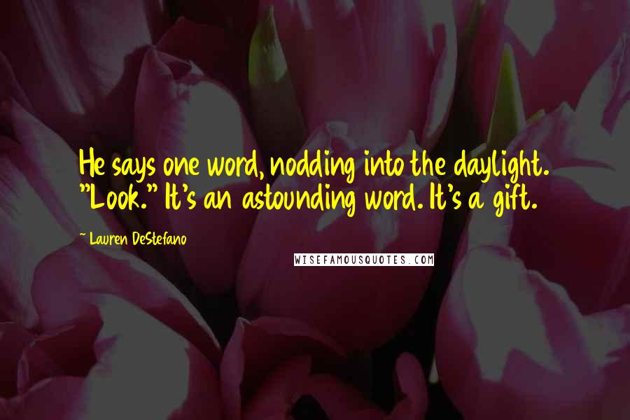 Lauren DeStefano Quotes: He says one word, nodding into the daylight. "Look." It's an astounding word. It's a gift.