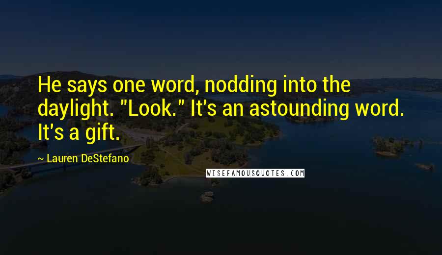 Lauren DeStefano Quotes: He says one word, nodding into the daylight. "Look." It's an astounding word. It's a gift.