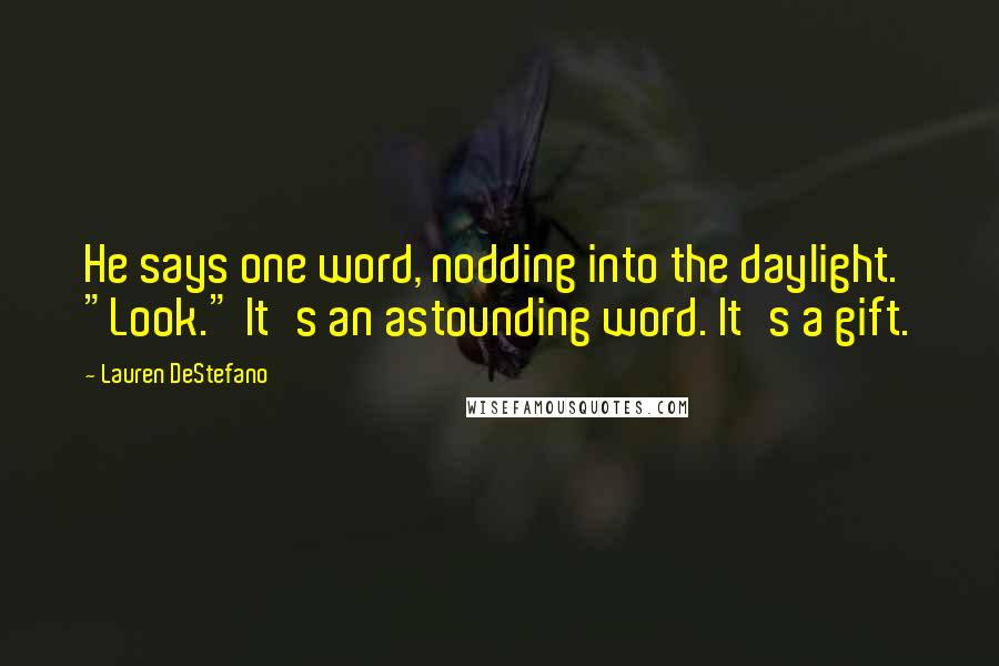 Lauren DeStefano Quotes: He says one word, nodding into the daylight. "Look." It's an astounding word. It's a gift.