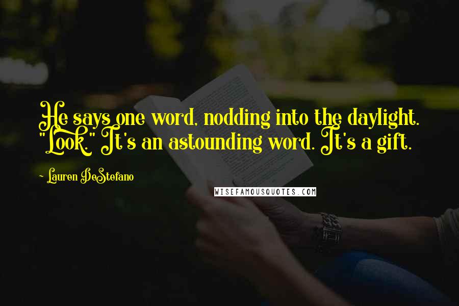 Lauren DeStefano Quotes: He says one word, nodding into the daylight. "Look." It's an astounding word. It's a gift.