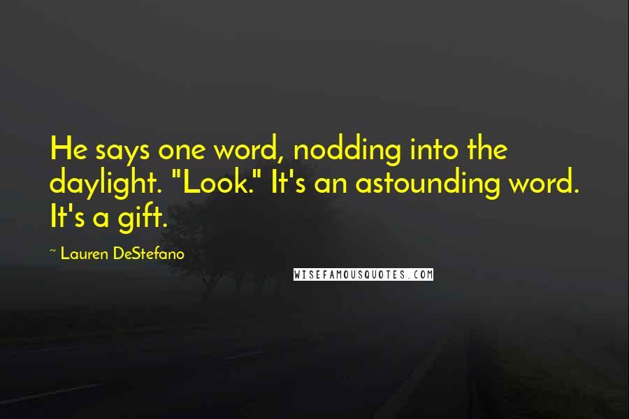 Lauren DeStefano Quotes: He says one word, nodding into the daylight. "Look." It's an astounding word. It's a gift.