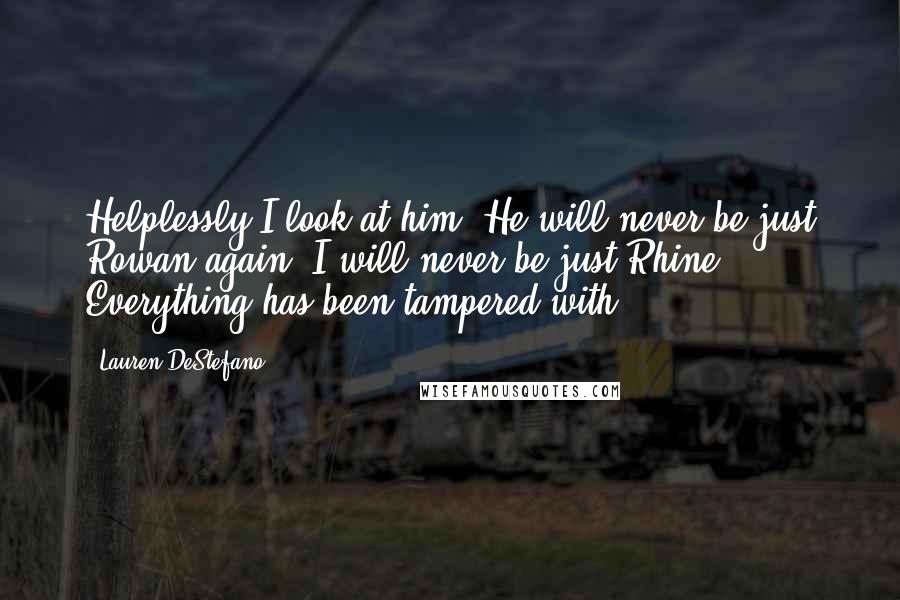 Lauren DeStefano Quotes: Helplessly I look at him. He will never be just Rowan again. I will never be just Rhine. Everything has been tampered with.