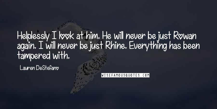 Lauren DeStefano Quotes: Helplessly I look at him. He will never be just Rowan again. I will never be just Rhine. Everything has been tampered with.
