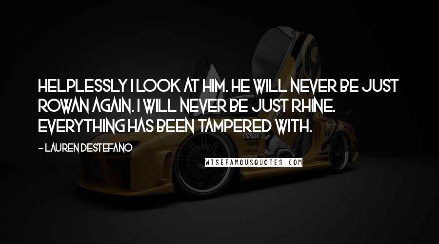 Lauren DeStefano Quotes: Helplessly I look at him. He will never be just Rowan again. I will never be just Rhine. Everything has been tampered with.