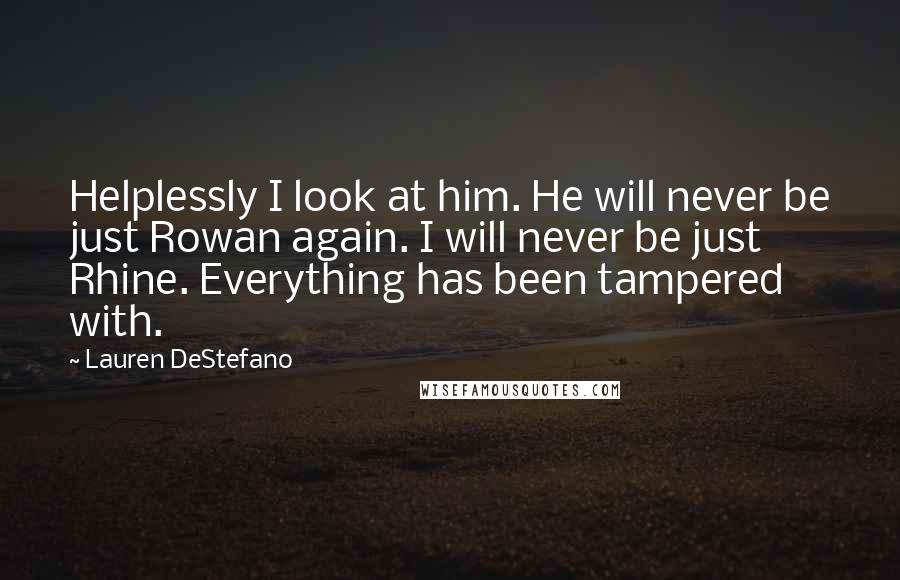 Lauren DeStefano Quotes: Helplessly I look at him. He will never be just Rowan again. I will never be just Rhine. Everything has been tampered with.