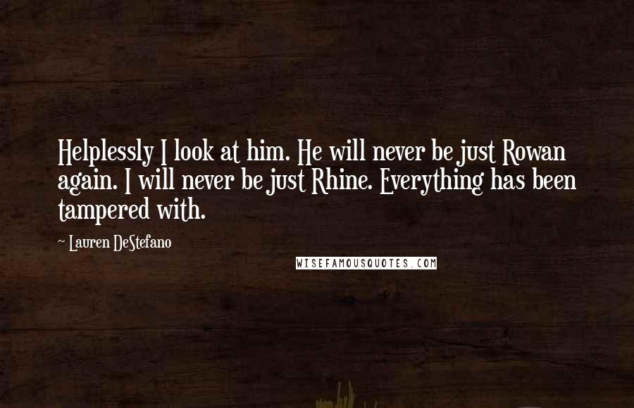 Lauren DeStefano Quotes: Helplessly I look at him. He will never be just Rowan again. I will never be just Rhine. Everything has been tampered with.