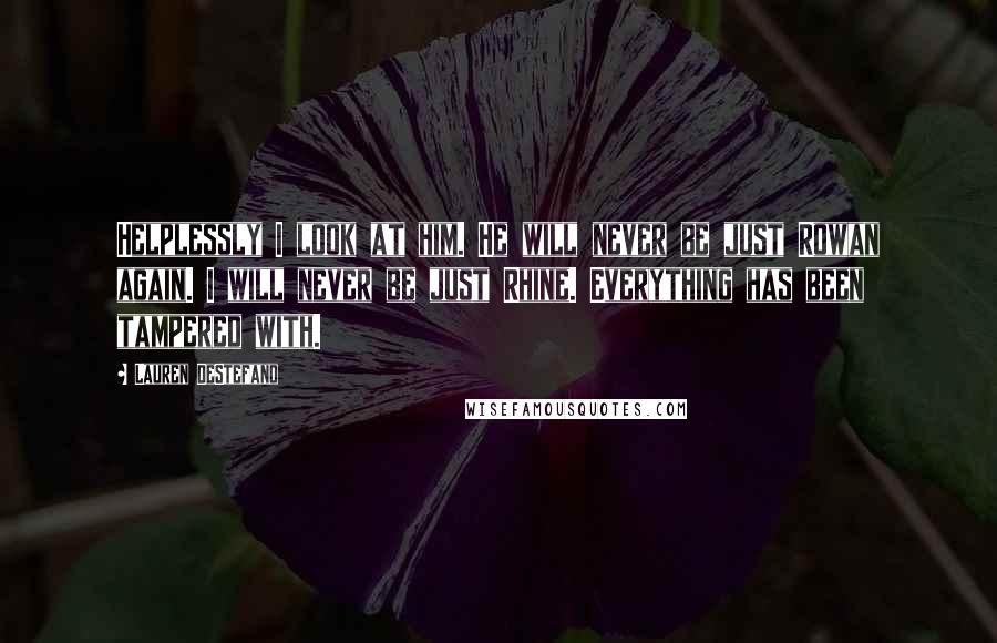 Lauren DeStefano Quotes: Helplessly I look at him. He will never be just Rowan again. I will never be just Rhine. Everything has been tampered with.