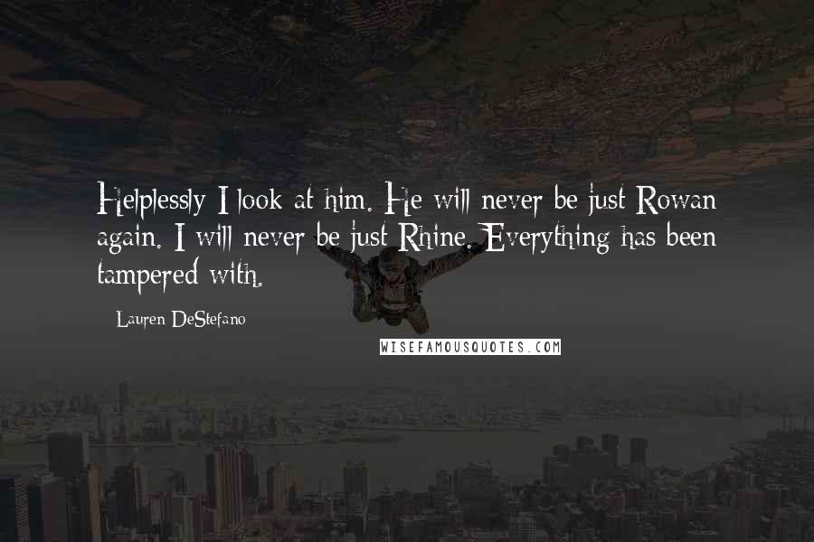 Lauren DeStefano Quotes: Helplessly I look at him. He will never be just Rowan again. I will never be just Rhine. Everything has been tampered with.