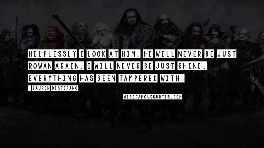 Lauren DeStefano Quotes: Helplessly I look at him. He will never be just Rowan again. I will never be just Rhine. Everything has been tampered with.