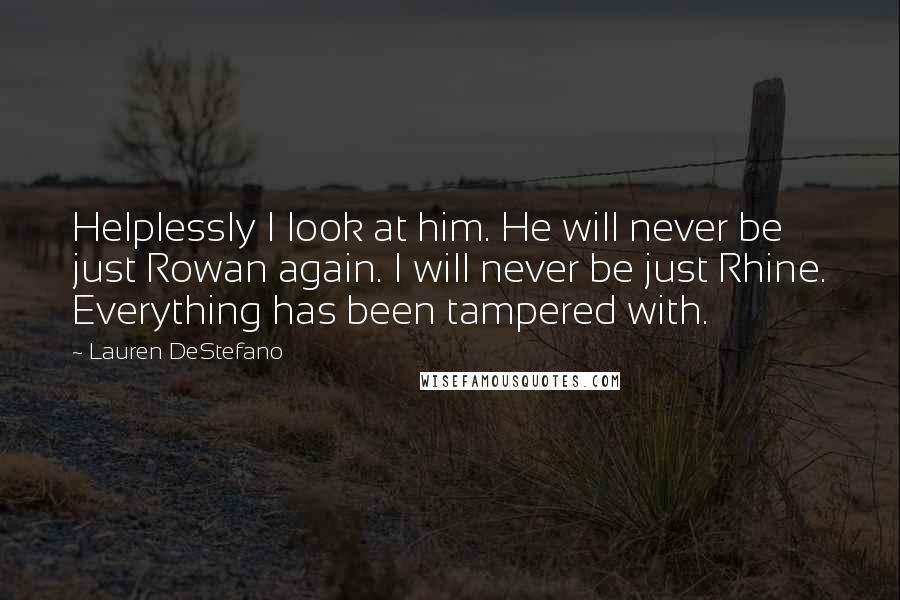 Lauren DeStefano Quotes: Helplessly I look at him. He will never be just Rowan again. I will never be just Rhine. Everything has been tampered with.