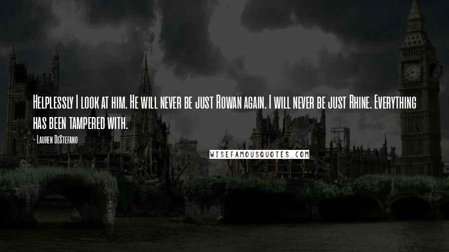 Lauren DeStefano Quotes: Helplessly I look at him. He will never be just Rowan again. I will never be just Rhine. Everything has been tampered with.