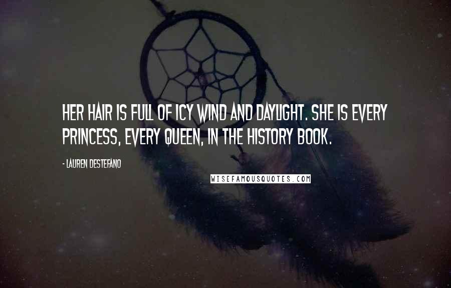 Lauren DeStefano Quotes: Her hair is full of icy wind and daylight. She is every princess, every queen, in the history book.