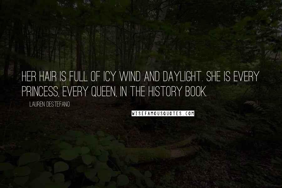 Lauren DeStefano Quotes: Her hair is full of icy wind and daylight. She is every princess, every queen, in the history book.