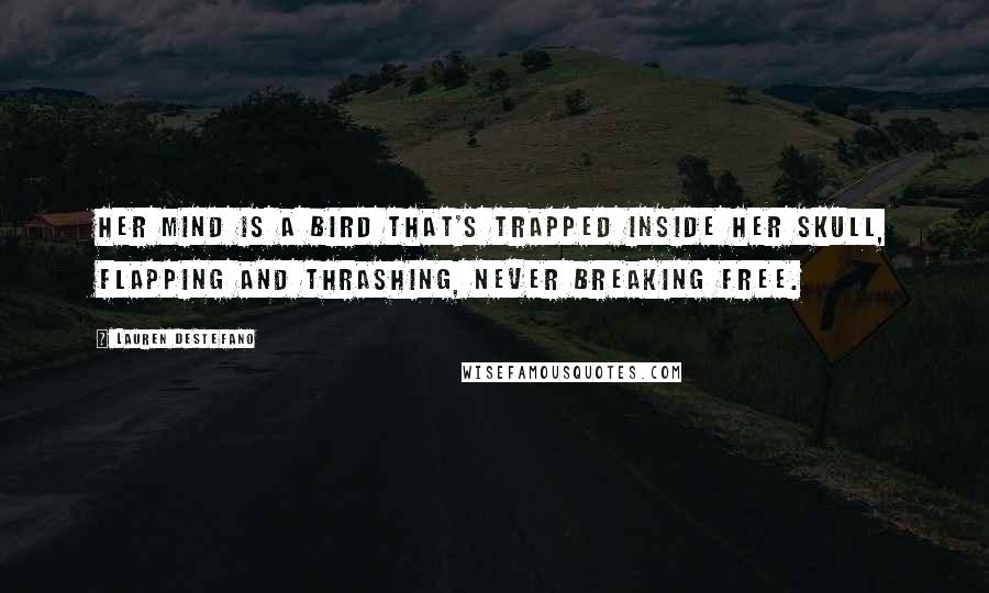 Lauren DeStefano Quotes: Her mind is a bird that's trapped inside her skull, flapping and thrashing, never breaking free.
