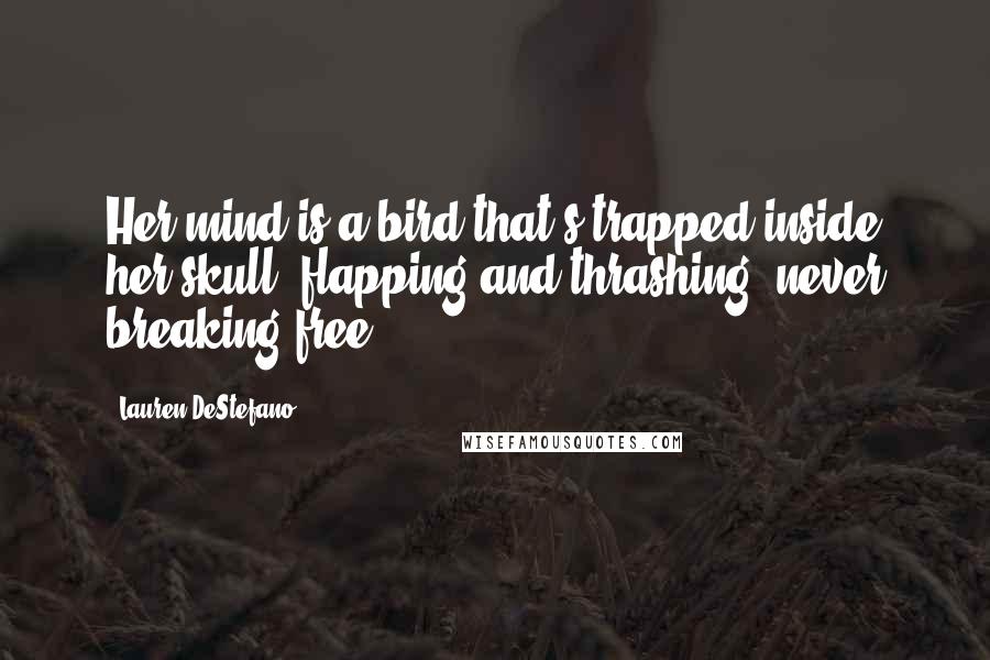 Lauren DeStefano Quotes: Her mind is a bird that's trapped inside her skull, flapping and thrashing, never breaking free.