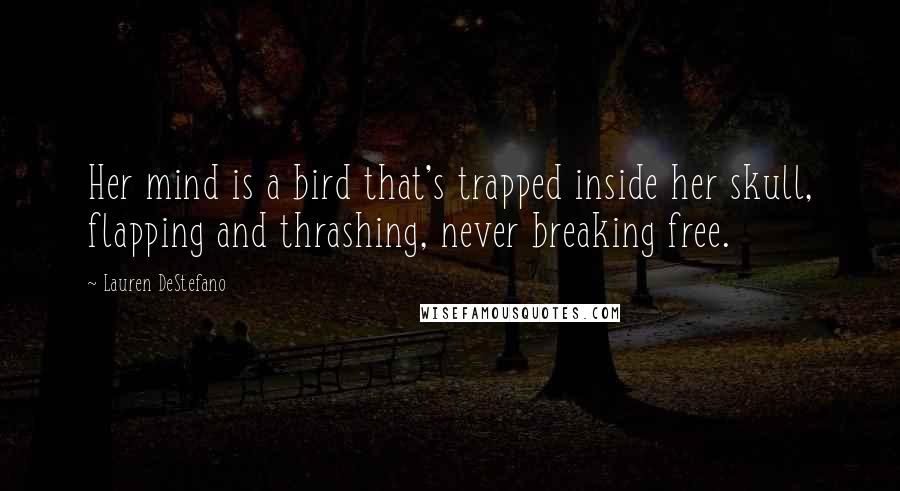 Lauren DeStefano Quotes: Her mind is a bird that's trapped inside her skull, flapping and thrashing, never breaking free.