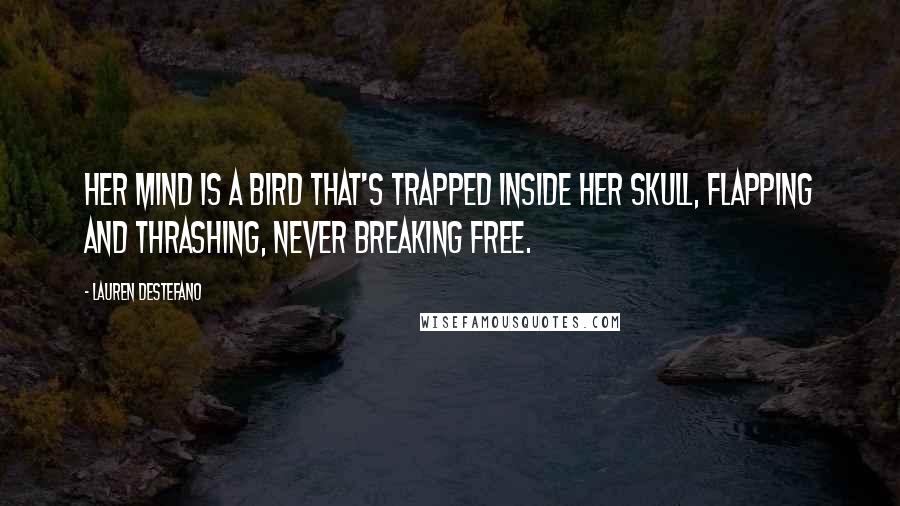 Lauren DeStefano Quotes: Her mind is a bird that's trapped inside her skull, flapping and thrashing, never breaking free.
