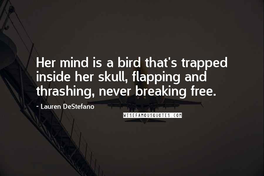 Lauren DeStefano Quotes: Her mind is a bird that's trapped inside her skull, flapping and thrashing, never breaking free.