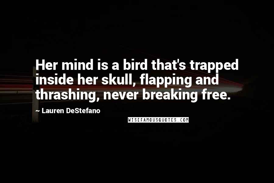 Lauren DeStefano Quotes: Her mind is a bird that's trapped inside her skull, flapping and thrashing, never breaking free.