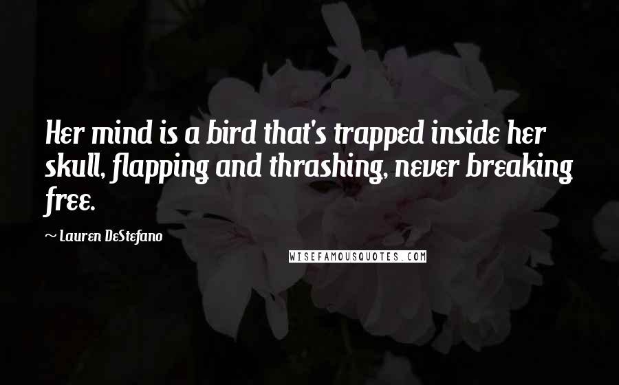 Lauren DeStefano Quotes: Her mind is a bird that's trapped inside her skull, flapping and thrashing, never breaking free.