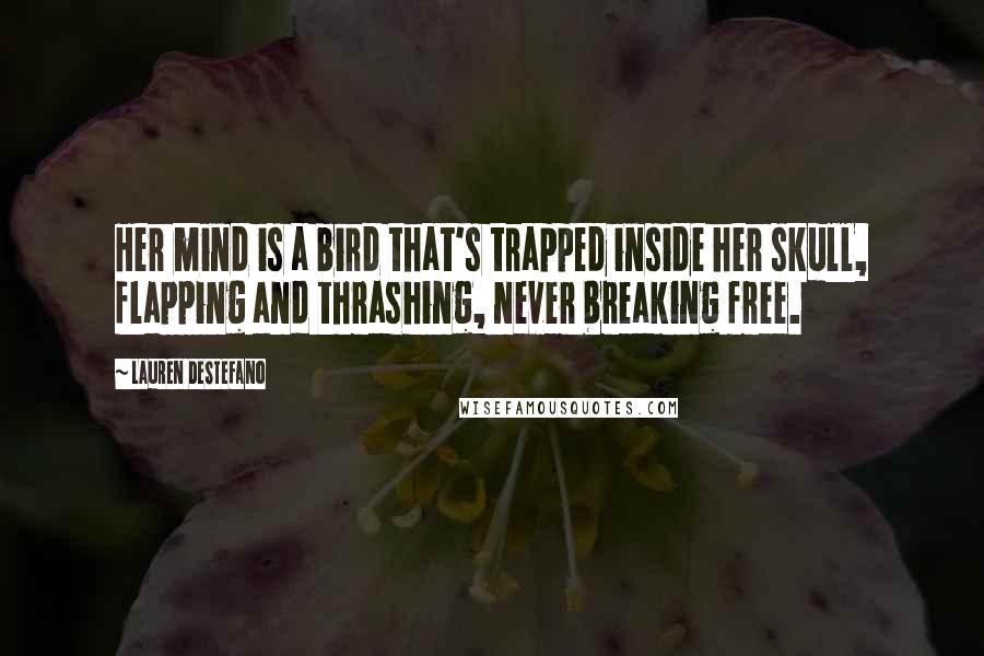 Lauren DeStefano Quotes: Her mind is a bird that's trapped inside her skull, flapping and thrashing, never breaking free.