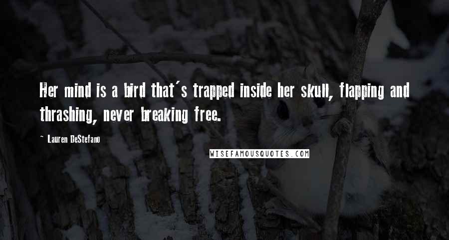 Lauren DeStefano Quotes: Her mind is a bird that's trapped inside her skull, flapping and thrashing, never breaking free.