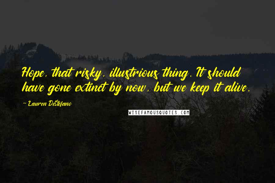 Lauren DeStefano Quotes: Hope, that risky, illustrious thing. It should have gone extinct by now, but we keep it alive.