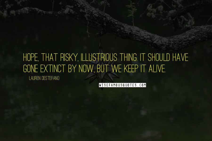 Lauren DeStefano Quotes: Hope, that risky, illustrious thing. It should have gone extinct by now, but we keep it alive.