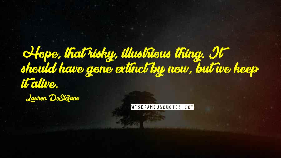 Lauren DeStefano Quotes: Hope, that risky, illustrious thing. It should have gone extinct by now, but we keep it alive.